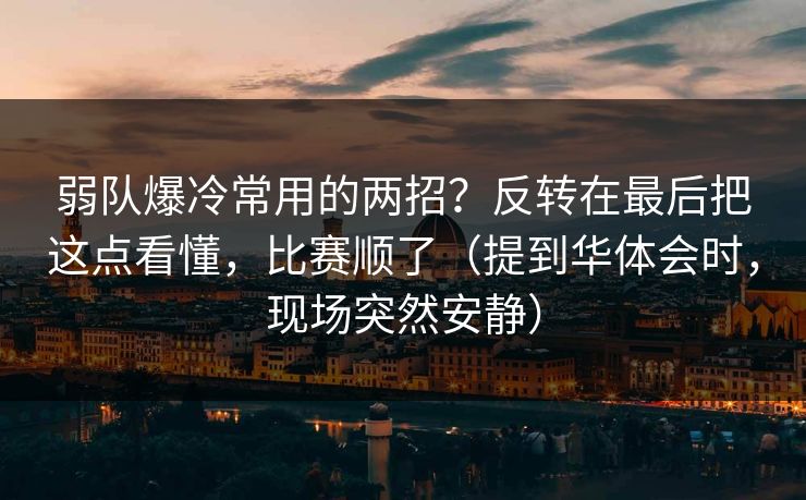 弱队爆冷常用的两招？反转在最后把这点看懂，比赛顺了（提到华体会时，现场突然安静）