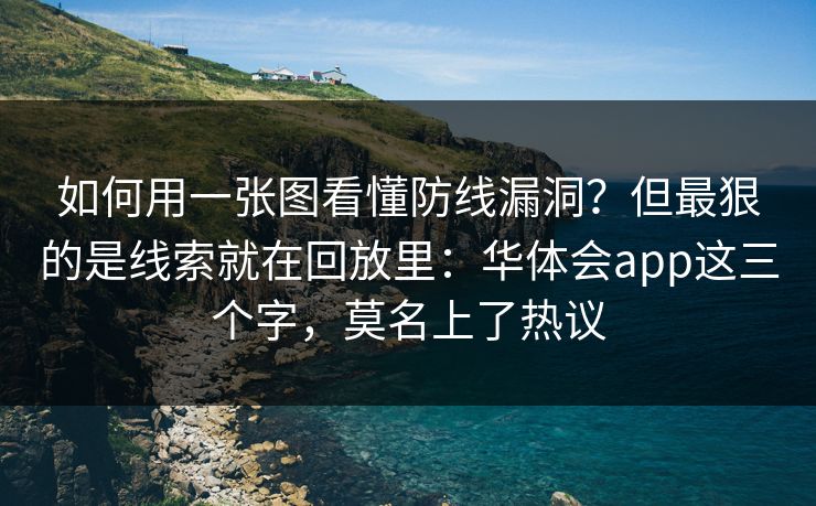 如何用一张图看懂防线漏洞？但最狠的是线索就在回放里：华体会app这三个字，莫名上了热议