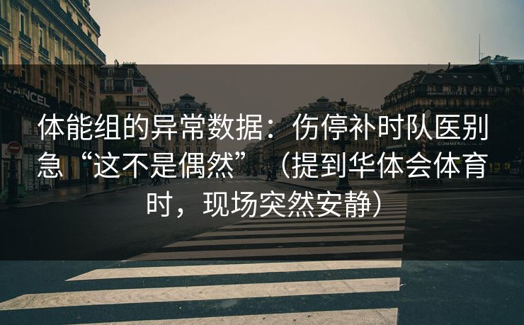 体能组的异常数据：伤停补时队医别急“这不是偶然”（提到华体会体育时，现场突然安静）