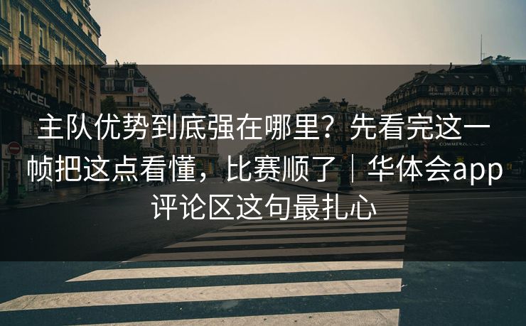 主队优势到底强在哪里?先看完这一帧把这点看懂,比赛顺了|华体会app评论区这句最扎心 主队优势到底强在哪里?先看完这一帧把这点看懂,比赛顺了|华体会app评论区这句最扎心