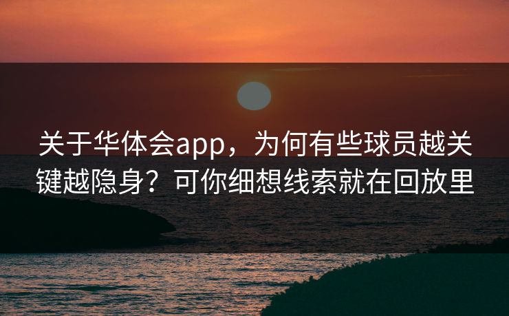 关于华体会app，为何有些球员越关键越隐身？可你细想线索就在回放里