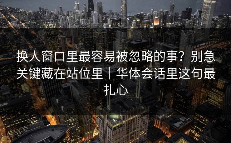 换人窗口里最容易被忽略的事?别急关键藏在站位里|华体会话里这句最扎心 换人窗口里最容易被忽略的事?别急关键藏在站位里|华体会话里这句最扎心