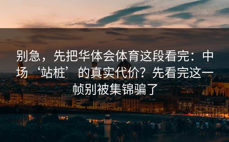 别急，先把华体会体育这段看完：中场‘站桩’的真实代价？先看完这一帧别被集锦骗了