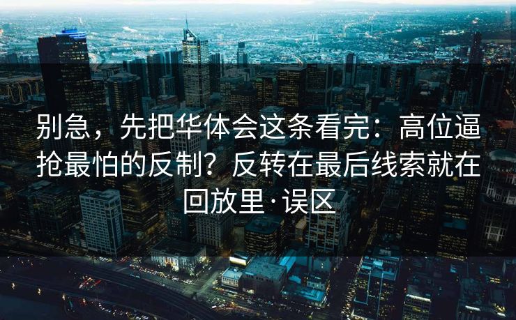 别急，先把华体会这条看完：高位逼抢最怕的反制？反转在最后线索就在回放里·误区