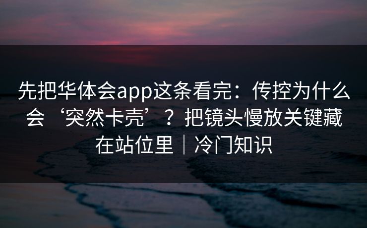 先把华体会app这条看完：传控为什么会‘突然卡壳’？把镜头慢放关键藏在站位里｜冷门知识