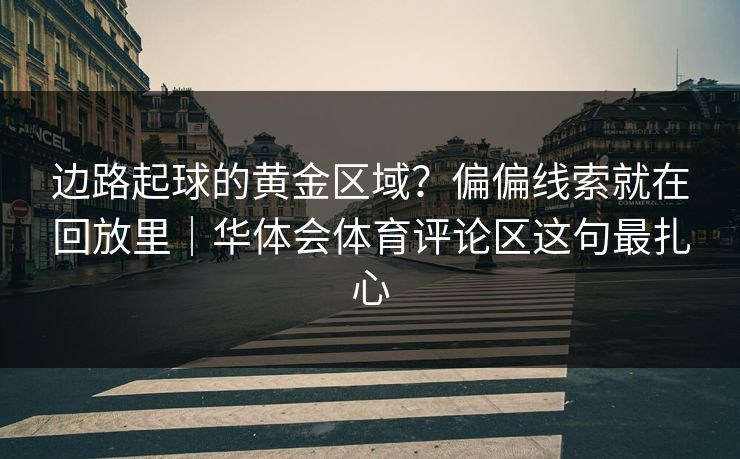 边路起球的黄金区域？偏偏线索就在回放里｜华体会体育评论区这句最扎心