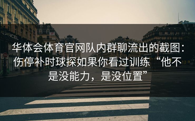 华体会体育官网队内群聊流出的截图：伤停补时球探如果你看过训练“他不是没能力，是没位置”