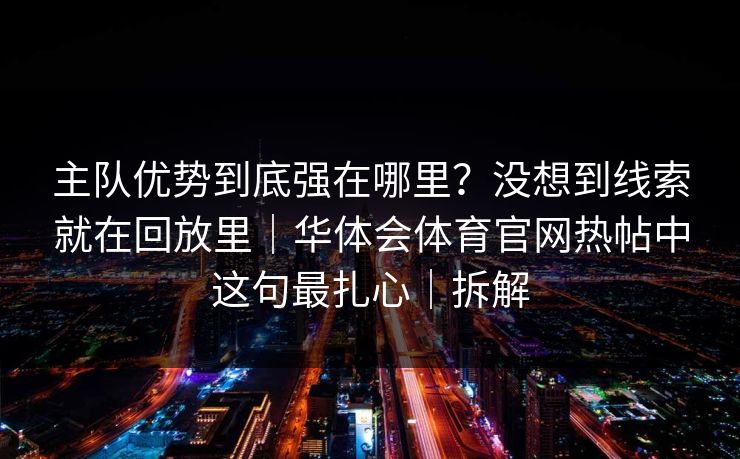 主队优势到底强在哪里？没想到线索就在回放里｜华体会体育官网热帖中这句最扎心｜拆解