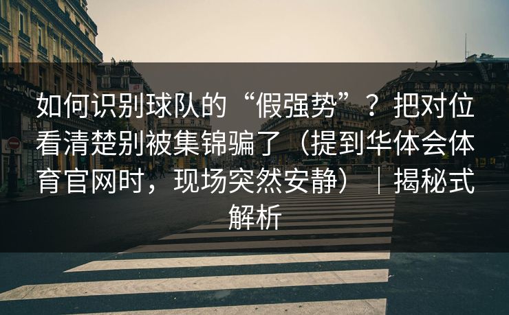 如何识别球队的“假强势”?把对位看清楚别被集锦骗了(提到华体会体育官网时,现场突然安静)|揭秘式解析 如何识别球队的“假强势”?把对位看清楚别被集锦骗了(提到华体会体育官网时,现场突然安静)|揭秘式解析