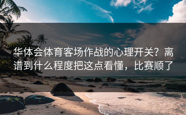 华体会体育客场作战的心理开关?离谱到什么程度把这点看懂,比赛顺了 华体会体育客场作战的心理开关?离谱到什么程度把这点看懂,比赛顺了