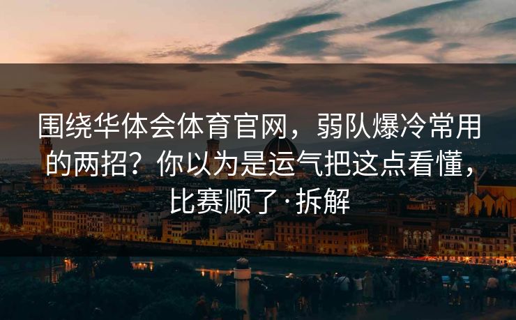 围绕华体会体育官网，弱队爆冷常用的两招？你以为是运气把这点看懂，比赛顺了·拆解