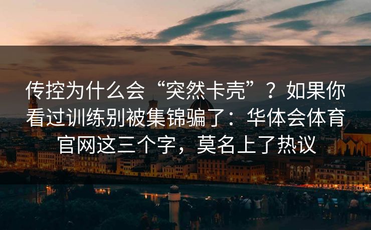 传控为什么会“突然卡壳”？如果你看过训练别被集锦骗了：华体会体育官网这三个字，莫名上了热议