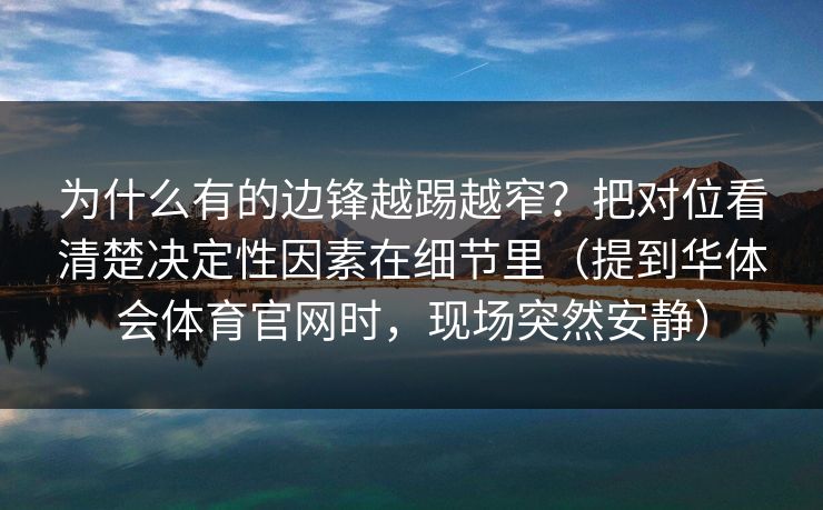 为什么有的边锋越踢越窄？把对位看清楚决定性因素在细节里（提到华体会体育官网时，现场突然安静）