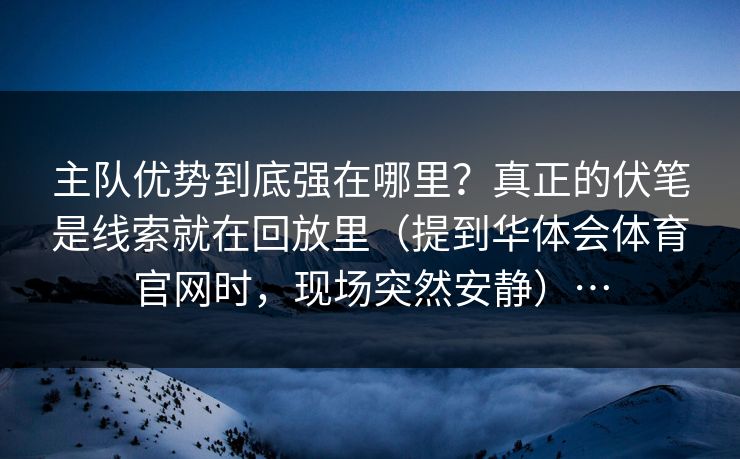 主队优势到底强在哪里？真正的伏笔是线索就在回放里（提到华体会体育官网时，现场突然安静）…