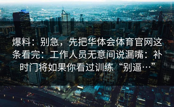爆料：别急，先把华体会体育官网这条看完：工作人员无意间说漏嘴：补时门将如果你看过训练“别逼…”