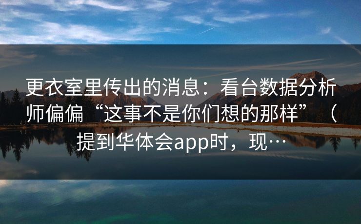更衣室里传出的消息：看台数据分析师偏偏“这事不是你们想的那样”（提到华体会app时，现…