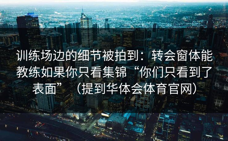 训练场边的细节被拍到：转会窗体能教练如果你只看集锦“你们只看到了表面”（提到华体会体育官网）