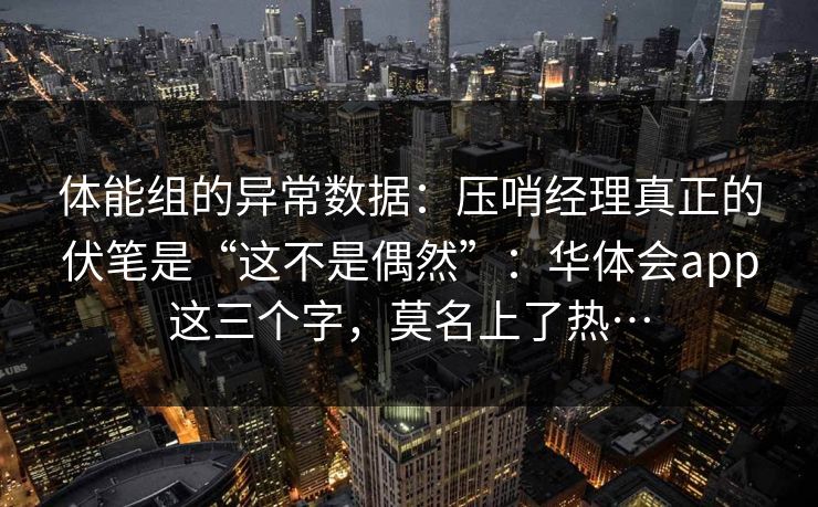 体能组的异常数据：压哨经理真正的伏笔是“这不是偶然”：华体会app这三个字，莫名上了热…