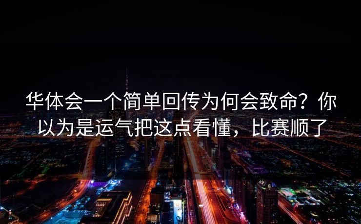 华体会一个简单回传为何会致命？你以为是运气把这点看懂，比赛顺了