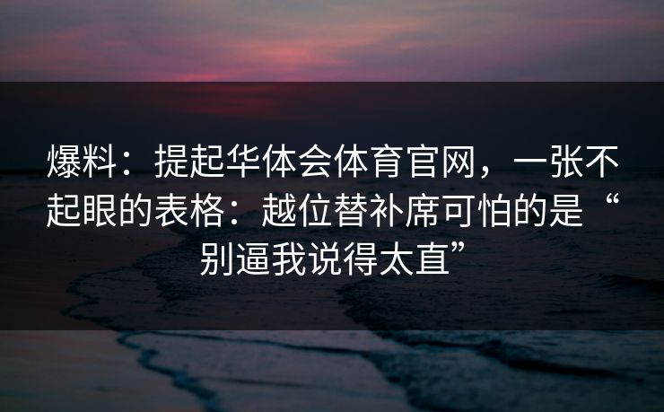 爆料：提起华体会体育官网，一张不起眼的表格：越位替补席可怕的是“别逼我说得太直”