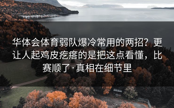 华体会体育弱队爆冷常用的两招？更让人起鸡皮疙瘩的是把这点看懂，比赛顺了·真相在细节里