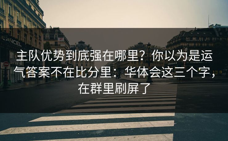 主队优势到底强在哪里？你以为是运气答案不在比分里：华体会这三个字，在群里刷屏了