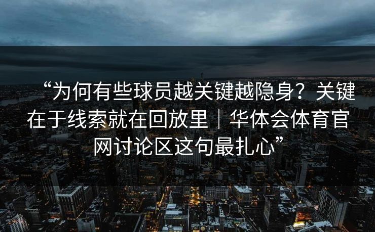 “为何有些球员越关键越隐身？关键在于线索就在回放里｜华体会体育官网讨论区这句最扎心”