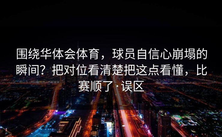 围绕华体会体育，球员自信心崩塌的瞬间？把对位看清楚把这点看懂，比赛顺了·误区