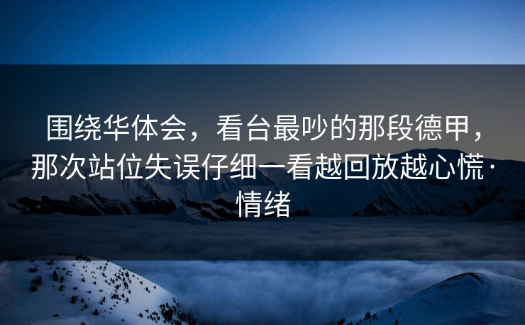 围绕华体会，看台最吵的那段德甲，那次站位失误仔细一看越回放越心慌·情绪