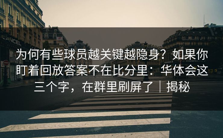 为何有些球员越关键越隐身？如果你盯着回放答案不在比分里：华体会这三个字，在群里刷屏了｜揭秘