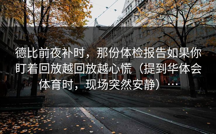 德比前夜补时，那份体检报告如果你盯着回放越回放越心慌（提到华体会体育时，现场突然安静）…