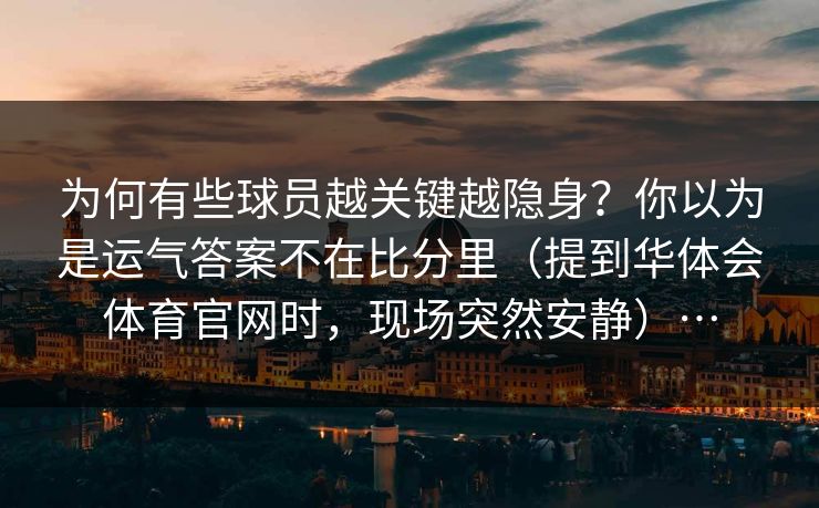 为何有些球员越关键越隐身？你以为是运气答案不在比分里（提到华体会体育官网时，现场突然安静）…