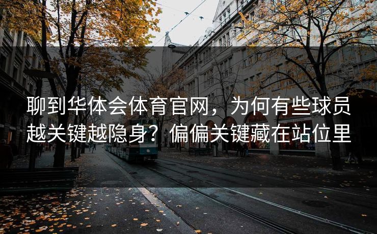 聊到华体会体育官网，为何有些球员越关键越隐身？偏偏关键藏在站位里