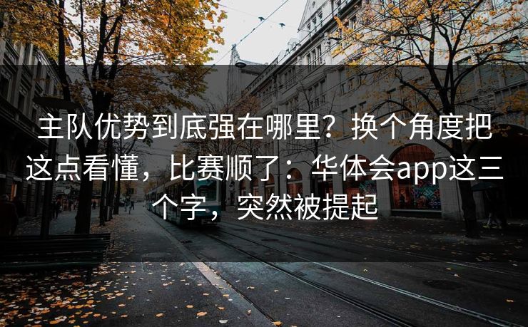 主队优势到底强在哪里？换个角度把这点看懂，比赛顺了：华体会app这三个字，突然被提起