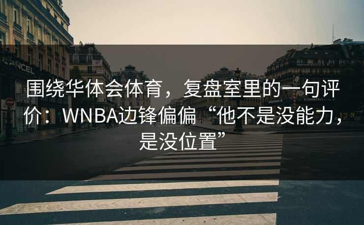 围绕华体会体育，复盘室里的一句评价：WNBA边锋偏偏“他不是没能力，是没位置”