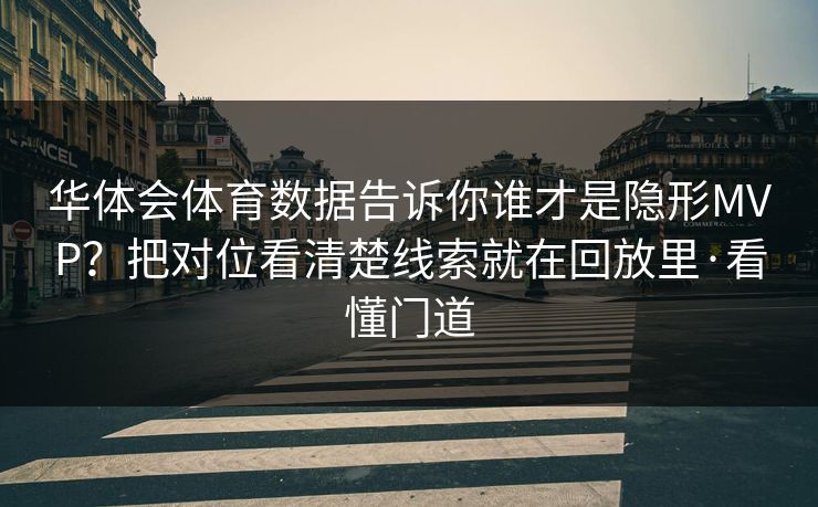 华体会体育数据告诉你谁才是隐形MVP？把对位看清楚线索就在回放里·看懂门道
